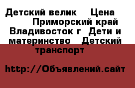  Детский велик! › Цена ­ 3 500 - Приморский край, Владивосток г. Дети и материнство » Детский транспорт   